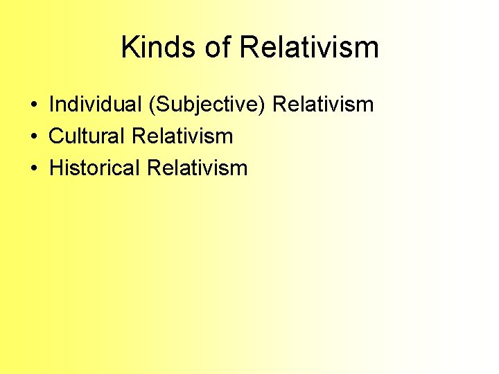 Kinds of Relativism • Individual (Subjective) Relativism • Cultural Relativism • Historical Relativism Kinds of Relativism • Individual (Subjective) Relativism • Cultural Relativism • Historical Relativism