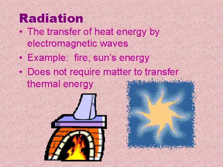 Radiation • The transfer of heat energy by electromagnetic waves • Example: fire, sun’s Radiation • The transfer of heat energy by electromagnetic waves • Example: fire, sun’s