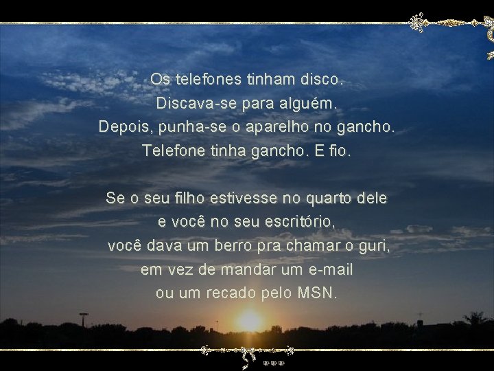 Os telefones tinham disco. Discava-se para alguém. Depois, punha-se o aparelho no gancho. Telefone