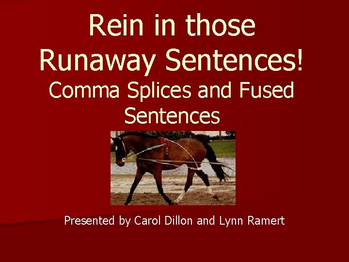 Rein in those Runaway Sentences! Comma Splices and Fused Sentences Presented by Carol Dillon