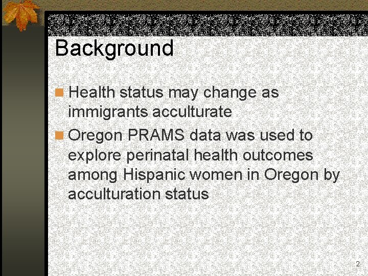 Background n Health status may change as immigrants acculturate n Oregon PRAMS data was