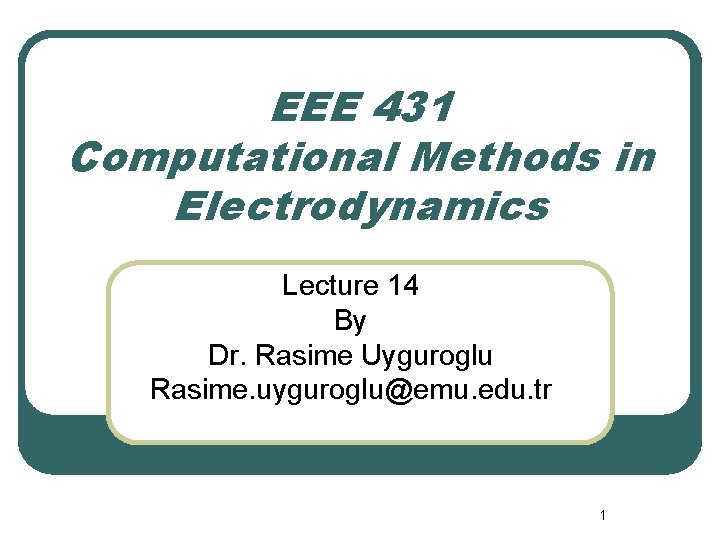 EEE 431 Computational Methods in Electrodynamics Lecture 14 By Dr. Rasime Uyguroglu Rasime. uyguroglu@emu.