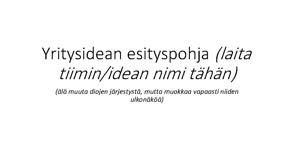 Yritysidean esityspohja (laita tiimin/idean nimi tähän) (älä muuta diojen järjestystä, mutta muokkaa vapaasti niiden