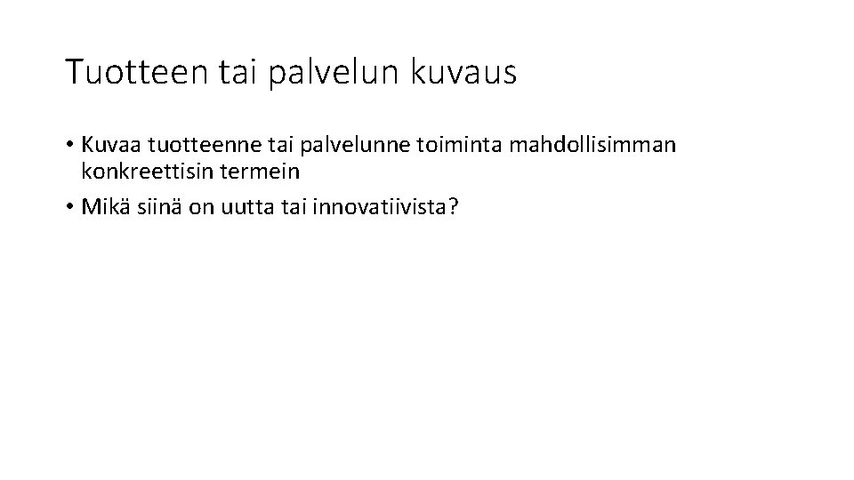 Tuotteen tai palvelun kuvaus • Kuvaa tuotteenne tai palvelunne toiminta mahdollisimman konkreettisin termein •