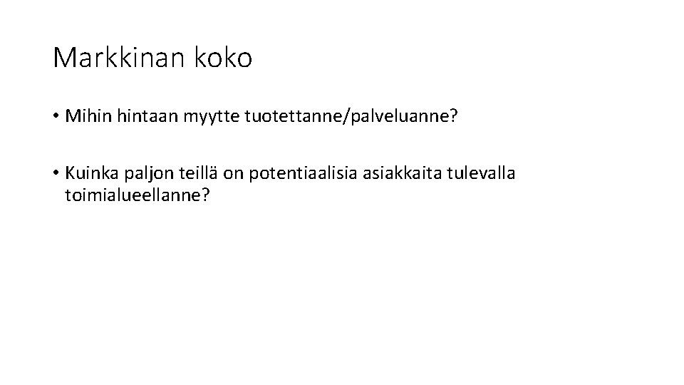 Markkinan koko • Mihin hintaan myytte tuotettanne/palveluanne? • Kuinka paljon teillä on potentiaalisia asiakkaita