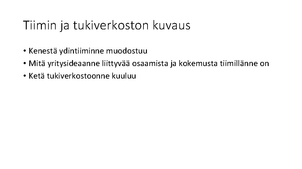 Tiimin ja tukiverkoston kuvaus • Kenestä ydintiiminne muodostuu • Mitä yritysideaanne liittyvää osaamista ja