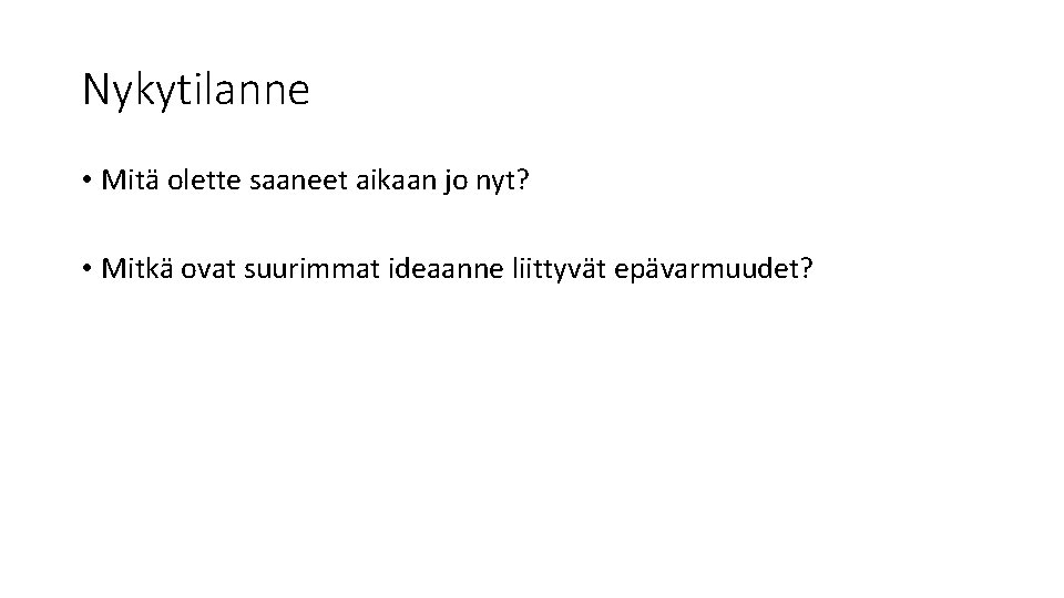 Nykytilanne • Mitä olette saaneet aikaan jo nyt? • Mitkä ovat suurimmat ideaanne liittyvät