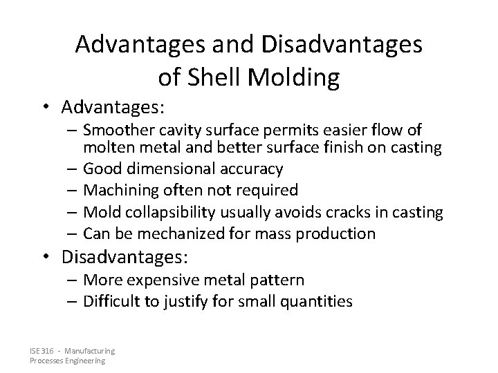 Advantages and Disadvantages of Shell Molding • Advantages: – Smoother cavity surface permits easier