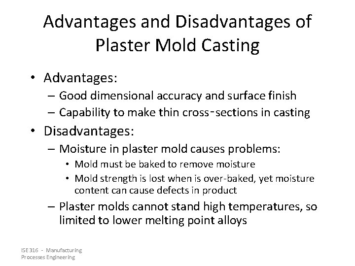 Advantages and Disadvantages of Plaster Mold Casting • Advantages: – Good dimensional accuracy and