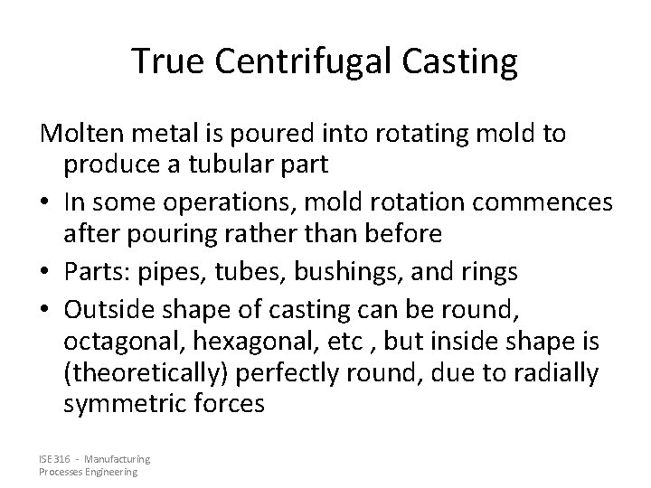 True Centrifugal Casting Molten metal is poured into rotating mold to produce a tubular