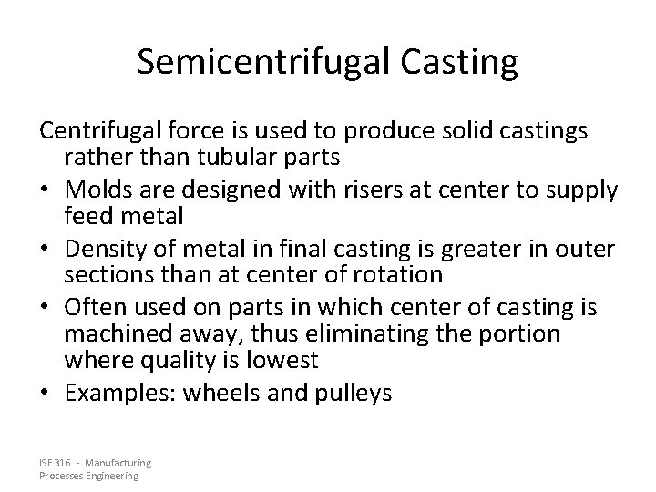 Semicentrifugal Casting Centrifugal force is used to produce solid castings rather than tubular parts