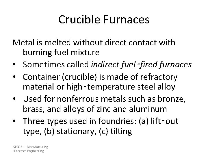 Crucible Furnaces Metal is melted without direct contact with burning fuel mixture • Sometimes