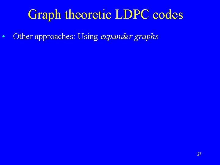 Graph theoretic LDPC codes • Other approaches: Using expander graphs 27 