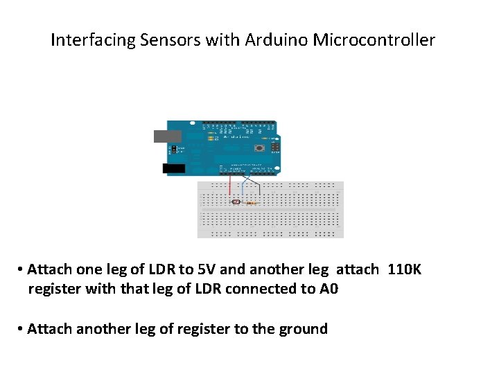 Interfacing Sensors with Arduino Microcontroller • Attach one leg of LDR to 5 V