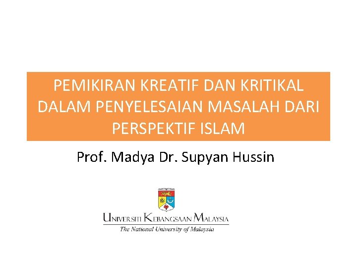 PEMIKIRAN KREATIF DAN KRITIKAL DALAM PENYELESAIAN MASALAH DARI PERSPEKTIF ISLAM Prof. Madya Dr. Supyan