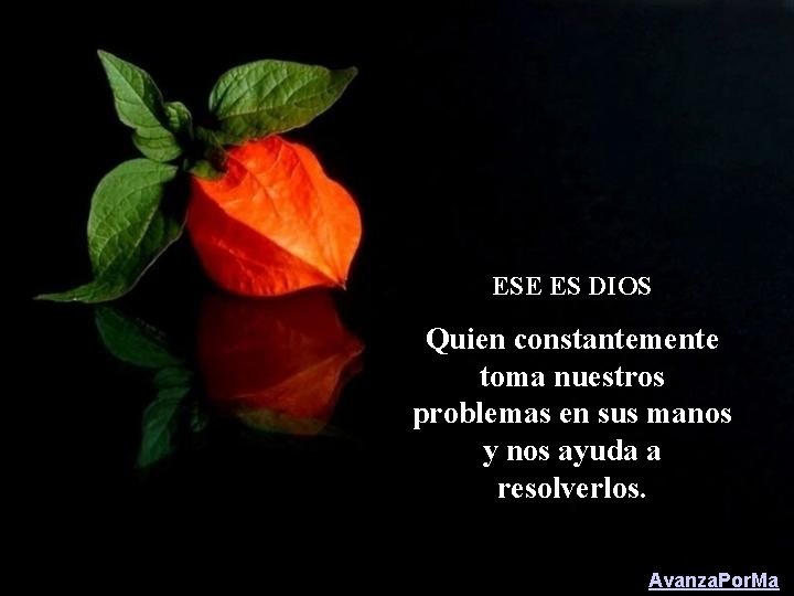 ESE ES DIOS Quien constantemente toma nuestros problemas en sus manos y nos ayuda