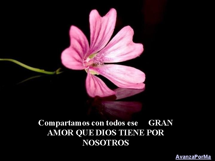 Compartamos con todos ese GRAN AMOR QUE DIOS TIENE POR NOSOTROS Avanza. Por. Ma