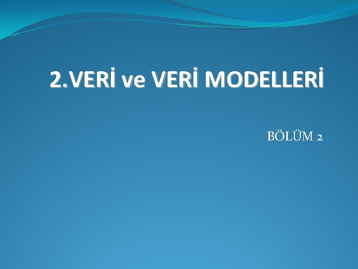 2. VERİ ve VERİ MODELLERİ BÖLÜM 2 