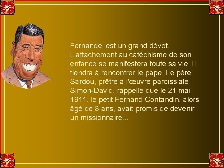 Fernandel est un grand dévot. L'attachement au catéchisme de son enfance se manifestera toute Fernandel est un grand dévot. L'attachement au catéchisme de son enfance se manifestera toute