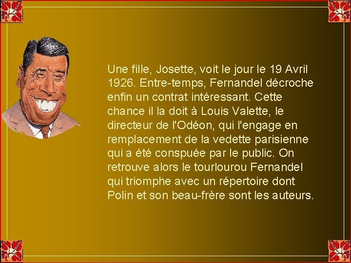 Une fille, Josette, voit le jour le 19 Avril 1926. Entre-temps, Fernandel décroche enfin Une fille, Josette, voit le jour le 19 Avril 1926. Entre-temps, Fernandel décroche enfin