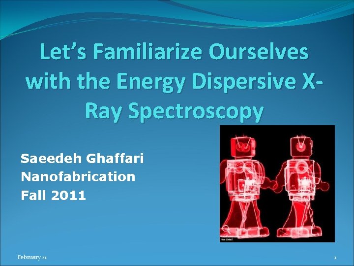 Let’s Familiarize Ourselves with the Energy Dispersive XRay Spectroscopy Saeedeh Ghaffari Nanofabrication Fall 2011 Let’s Familiarize Ourselves with the Energy Dispersive XRay Spectroscopy Saeedeh Ghaffari Nanofabrication Fall 2011