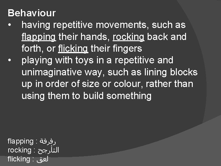 Behaviour • having repetitive movements, such as flapping their hands, rocking back and forth,