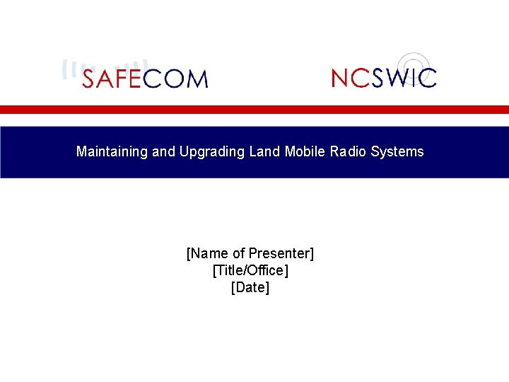 Maintaining and Upgrading Land Mobile Radio Systems [Name of Presenter] [Title/Office] [Date] 