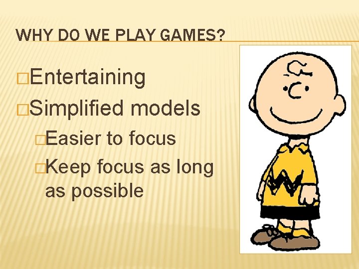 WHY DO WE PLAY GAMES? �Entertaining �Simplified �Easier models to focus �Keep focus as