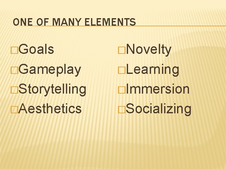 ONE OF MANY ELEMENTS �Goals �Novelty �Gameplay �Learning �Storytelling �Immersion �Aesthetics �Socializing 