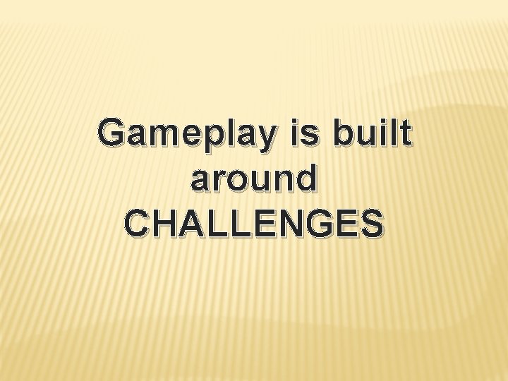 Gameplay is built around CHALLENGES 