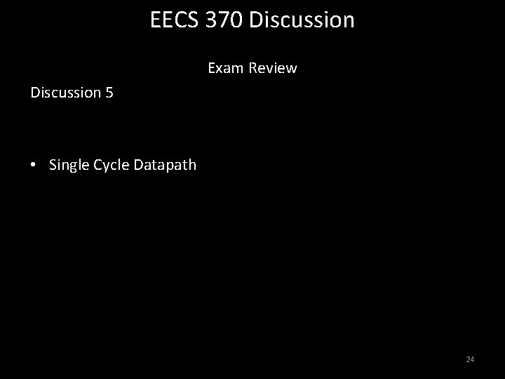 EECS 370 Discussion Exam Review Discussion 5 A B • Single Cycle Datapath 24