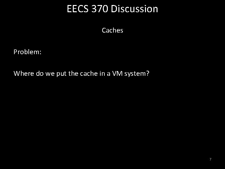 EECS 370 Discussion Caches Problem: Where do we put the cache in a VM