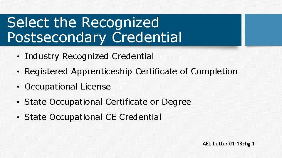 Select the Recognized Postsecondary Credential • Industry Recognized Credential • Registered Apprenticeship Certificate of