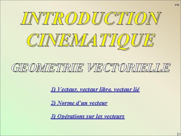 1/10 INTRODUCTION CINEMATIQUE GEOMETRIE VECTORIELLE 1) Vecteur, vecteur libre, vecteur lié 2) Norme d’un
