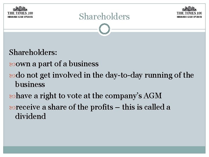 Shareholders: own a part of a business do not get involved in the day-to-day