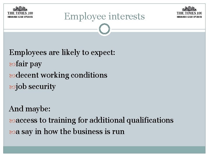 Employee interests Employees are likely to expect: fair pay decent working conditions job security