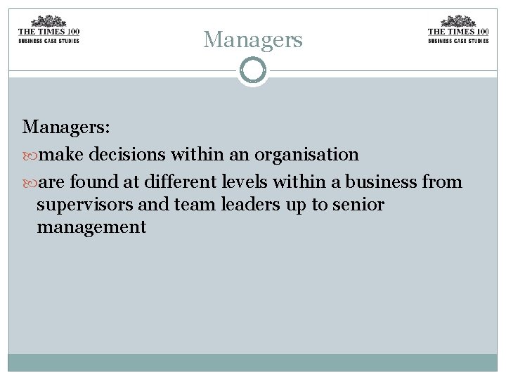 Managers: make decisions within an organisation are found at different levels within a business