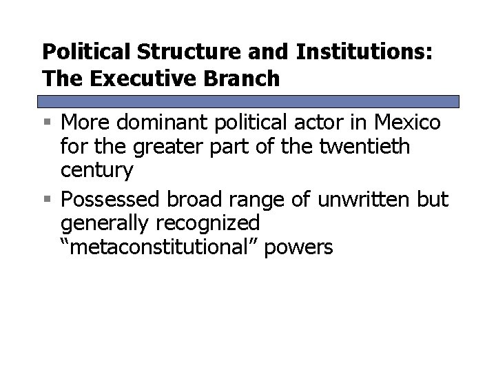 Political Structure and Institutions: The Executive Branch § More dominant political actor in Mexico