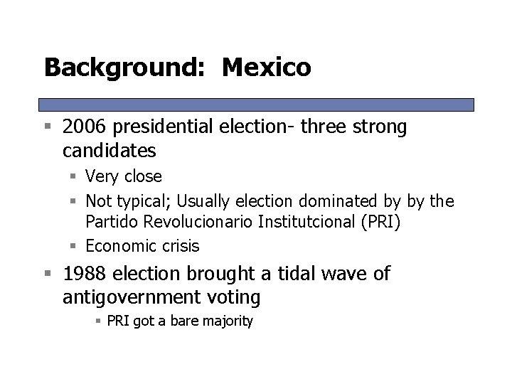 Background: Mexico § 2006 presidential election- three strong candidates § Very close § Not