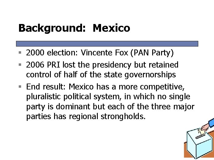 Background: Mexico § 2000 election: Vincente Fox (PAN Party) § 2006 PRI lost the