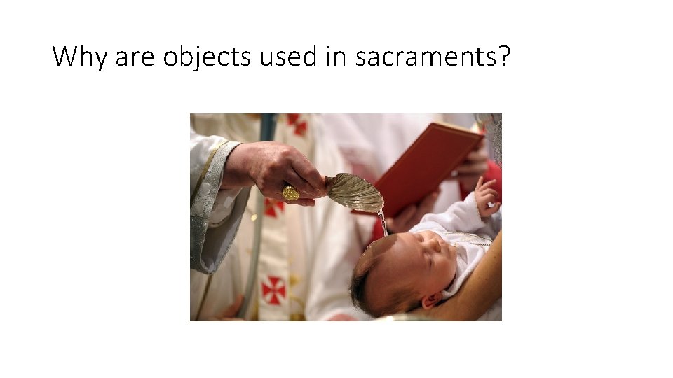 Why are objects used in sacraments? 