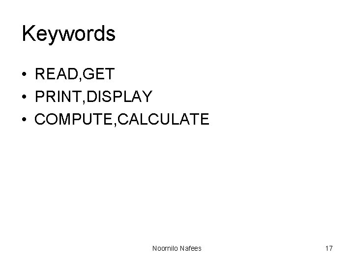 Keywords • READ, GET • PRINT, DISPLAY • COMPUTE, CALCULATE Noornilo Nafees 17 Keywords • READ, GET • PRINT, DISPLAY • COMPUTE, CALCULATE Noornilo Nafees 17