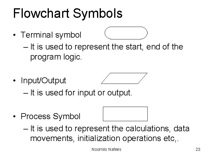 Flowchart Symbols • Terminal symbol – It is used to represent the start, end Flowchart Symbols • Terminal symbol – It is used to represent the start, end