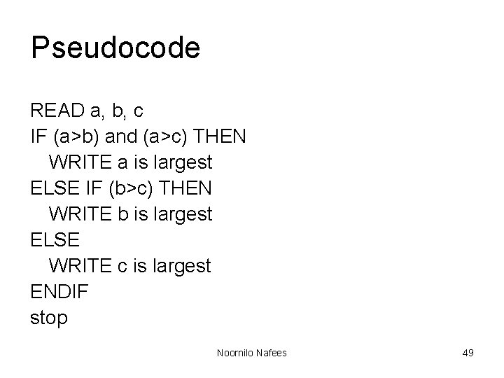 Pseudocode READ a, b, c IF (a>b) and (a>c) THEN WRITE a is largest Pseudocode READ a, b, c IF (a>b) and (a>c) THEN WRITE a is largest