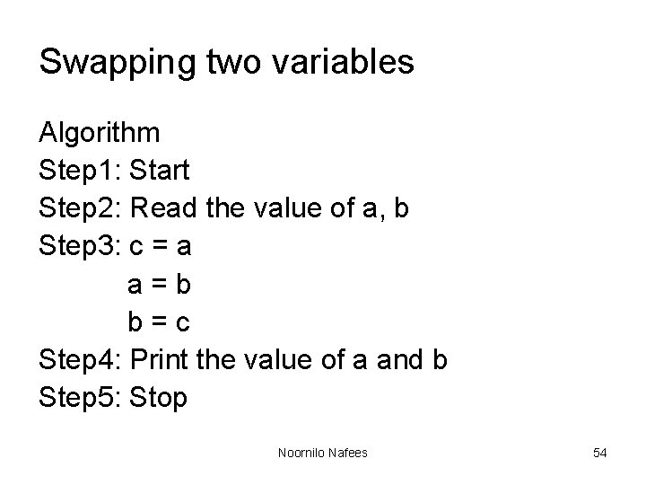 Swapping two variables Algorithm Step 1: Start Step 2: Read the value of a, Swapping two variables Algorithm Step 1: Start Step 2: Read the value of a,