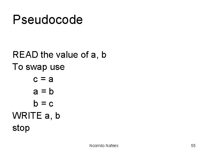 Pseudocode READ the value of a, b To swap use c=a a=b b=c WRITE Pseudocode READ the value of a, b To swap use c=a a=b b=c WRITE