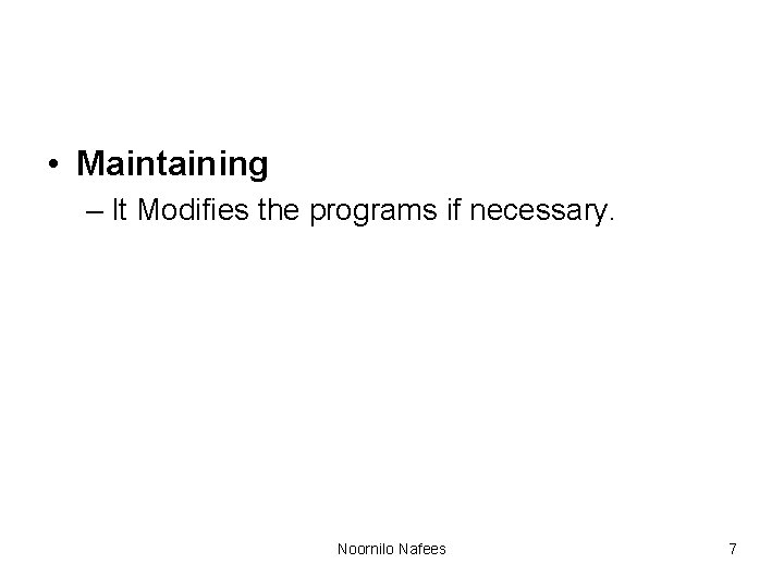 • Maintaining – It Modifies the programs if necessary. Noornilo Nafees 7 • Maintaining – It Modifies the programs if necessary. Noornilo Nafees 7