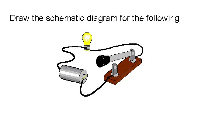 Draw the schematic diagram for the following 