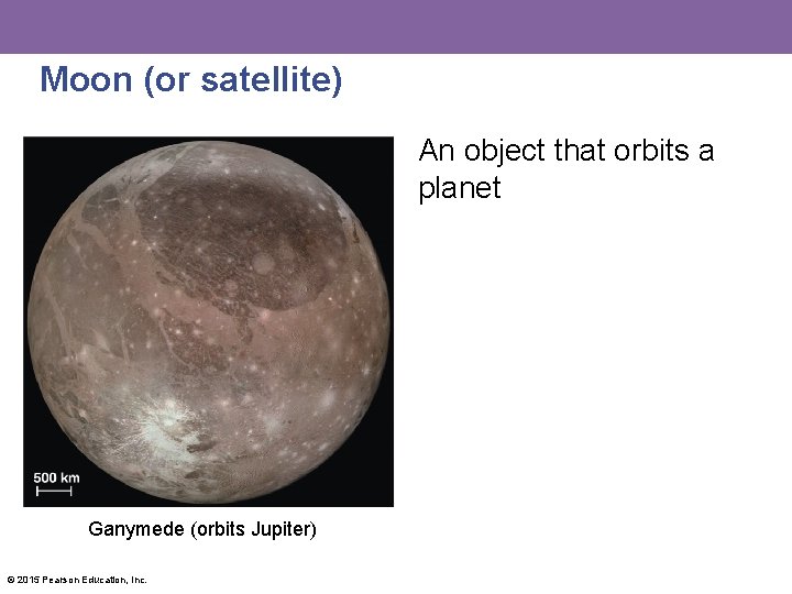 Moon (or satellite) An object that orbits a planet Ganymede (orbits Jupiter) © 2015