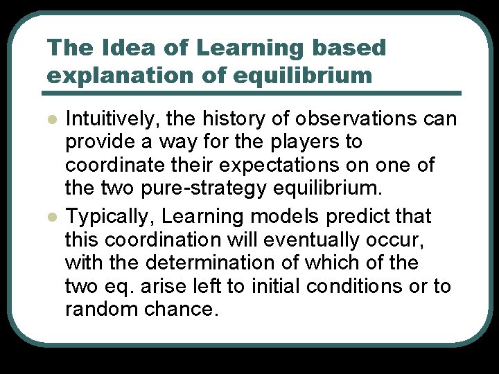 The Idea of Learning based explanation of equilibrium l l Intuitively, the history of The Idea of Learning based explanation of equilibrium l l Intuitively, the history of